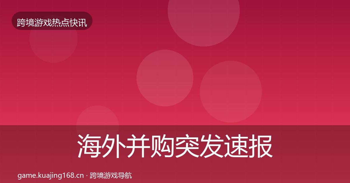 海外并购突发速报全攻略·第1674篇