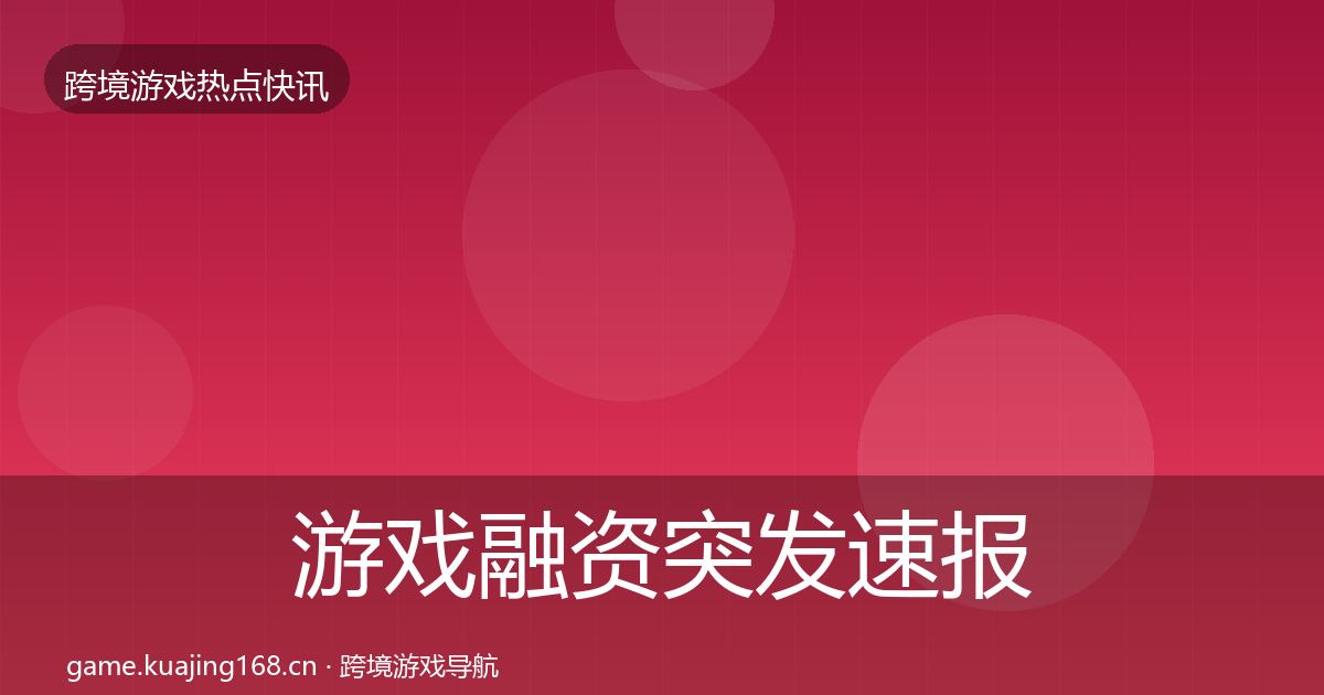 游戏融资突发速报实践指南·第1674篇