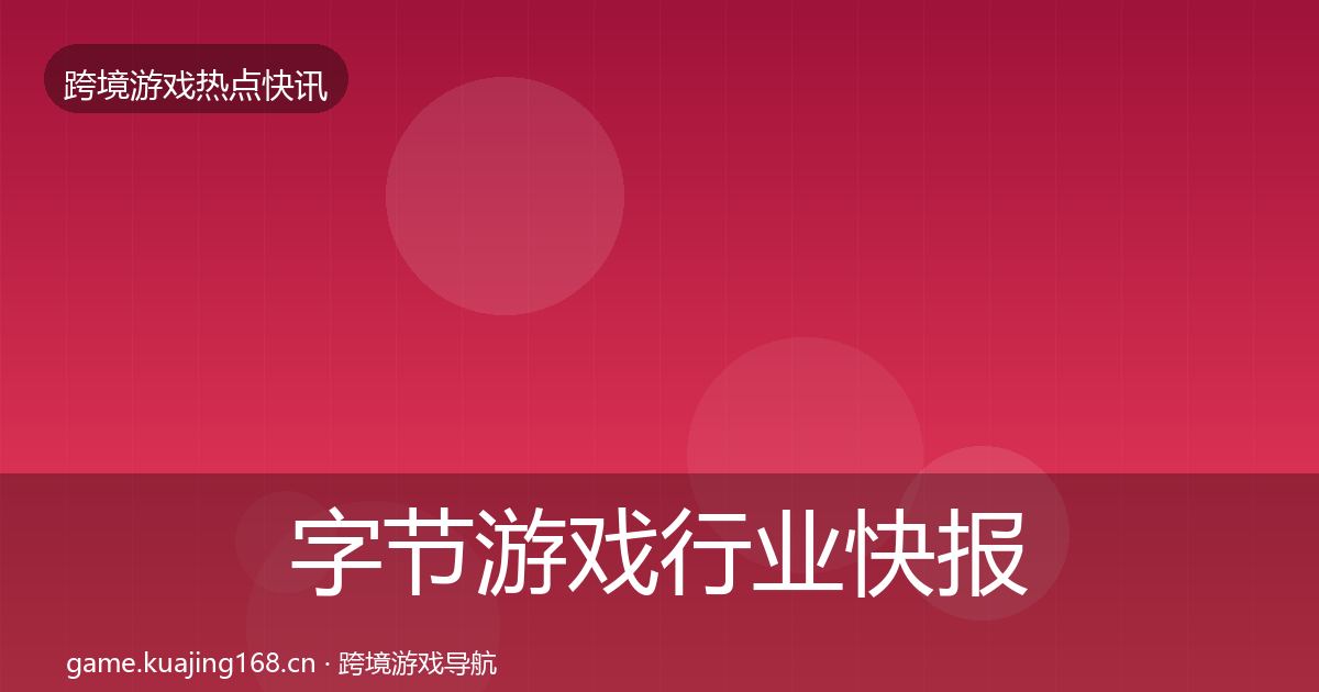 字节游戏行业快报实践指南·第1677篇