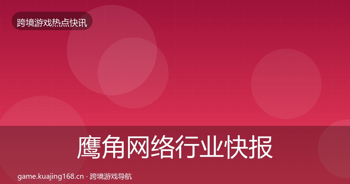鹰角网络行业快报要点梳理·第1677篇