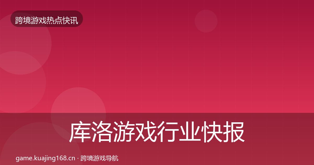 库洛游戏行业快报入门到进阶·第1677篇