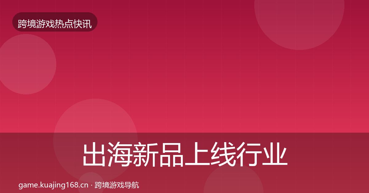 出海新品上线行业快报入门到进阶·第1678篇
