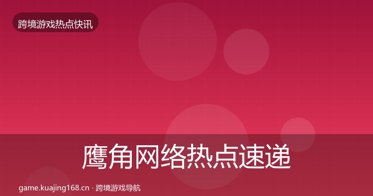 鹰角网络热点速递要点梳理·第1682篇