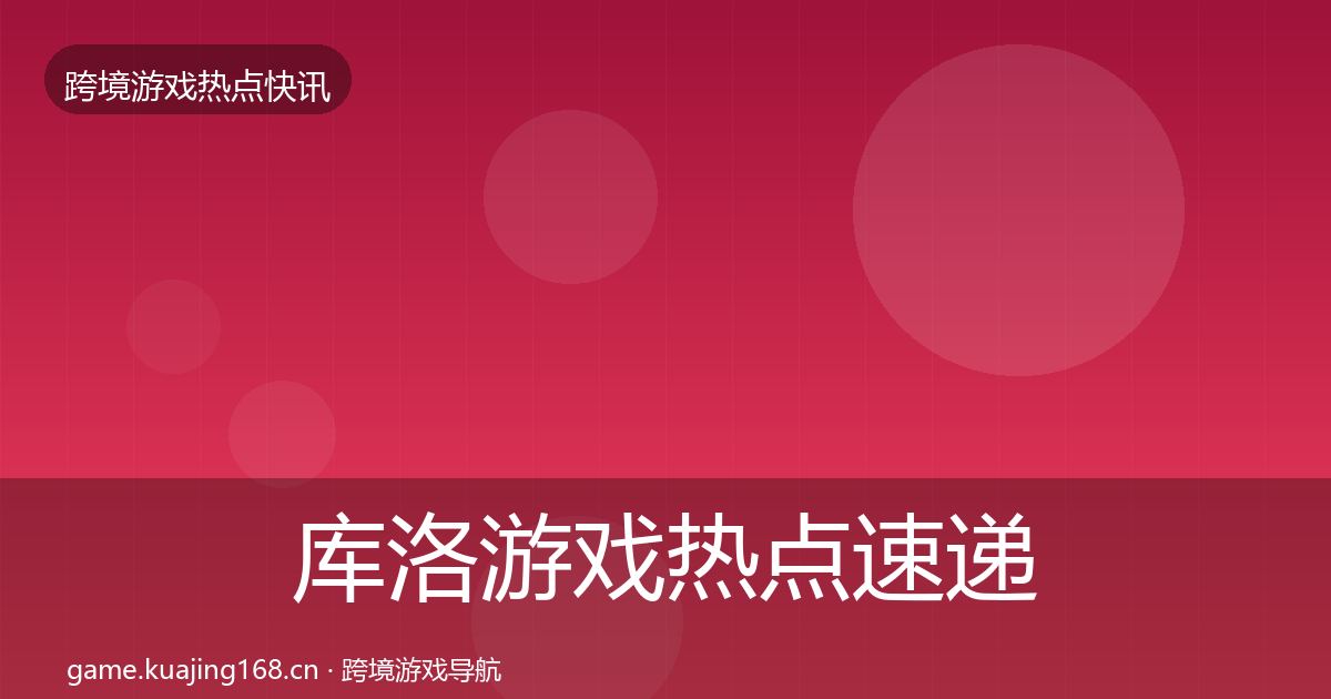 库洛游戏热点速递入门到进阶·第1682篇