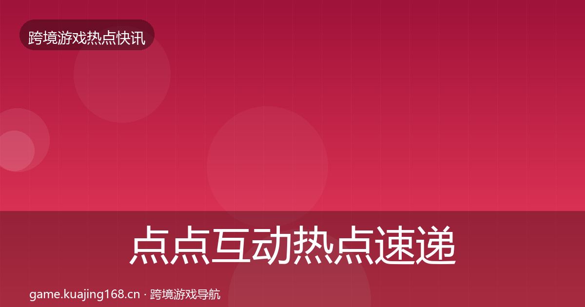 点点互动热点速递全攻略·第1683篇