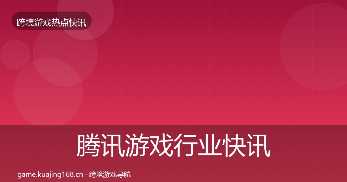 腾讯游戏行业快讯全攻略·第1686篇