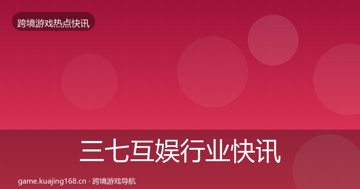 三七互娱行业快讯入门到进阶·第1686篇