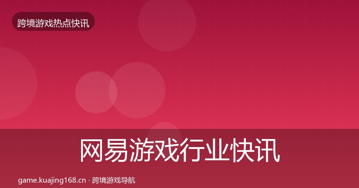 网易游戏行业快讯全攻略·第1687篇