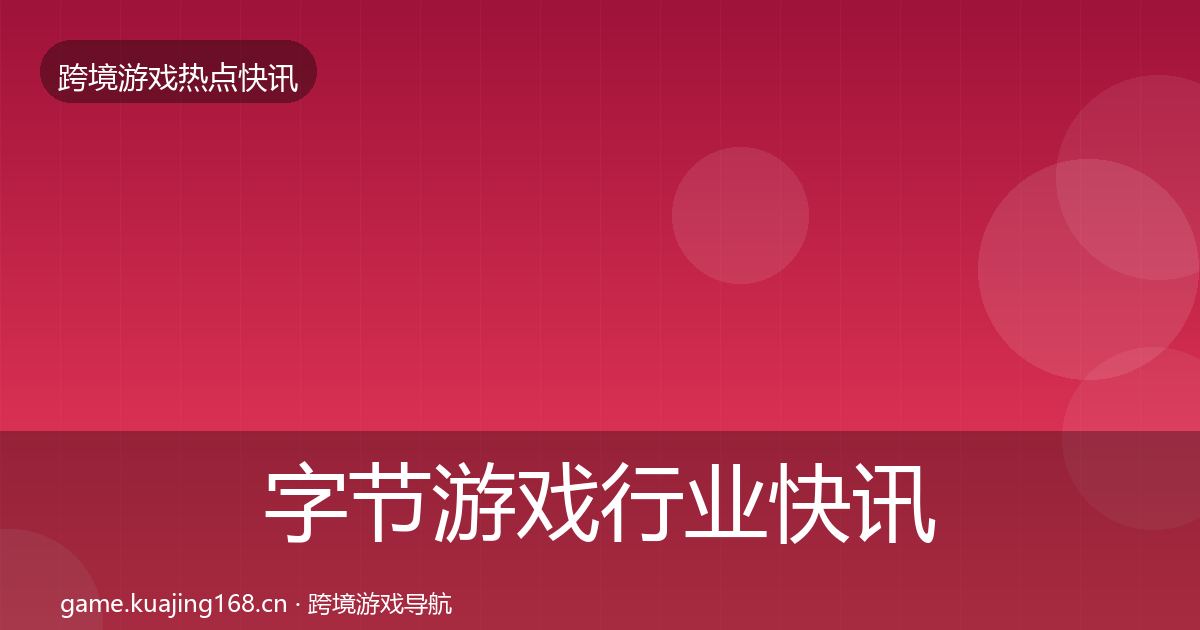 字节游戏行业快讯实践指南·第1687篇