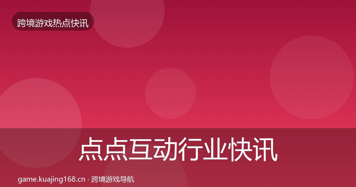 点点互动行业快讯全攻略·第1688篇
