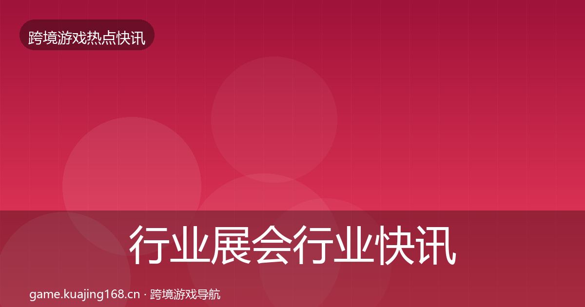 行业展会行业快讯要点梳理·第1689篇
