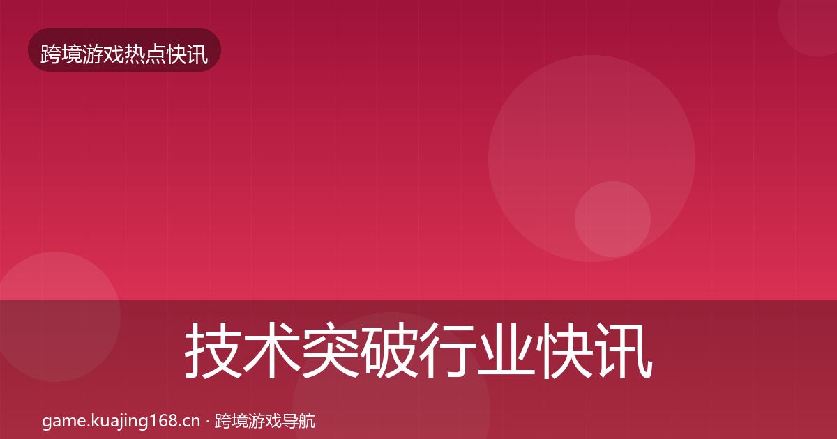 技术突破行业快讯要点梳理·第1690篇