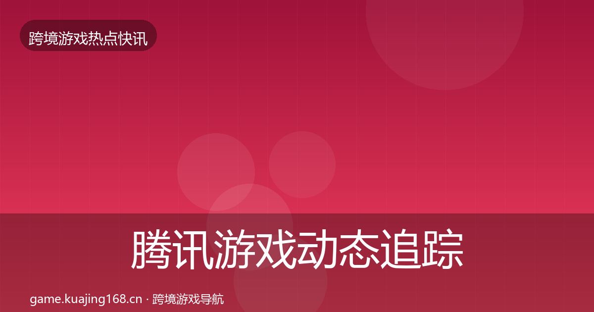 腾讯游戏动态追踪全攻略·第1691篇