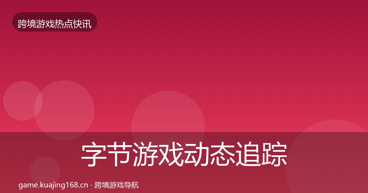 字节游戏动态追踪实践指南·第1692篇