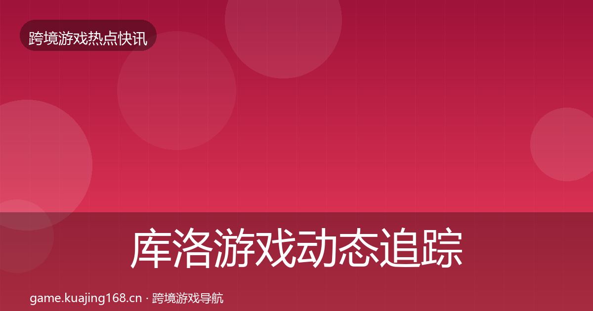 库洛游戏动态追踪入门到进阶·第1692篇