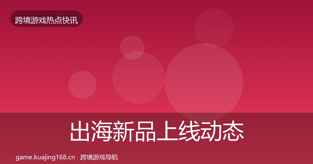 出海新品上线动态追踪入门到进阶·第1693篇