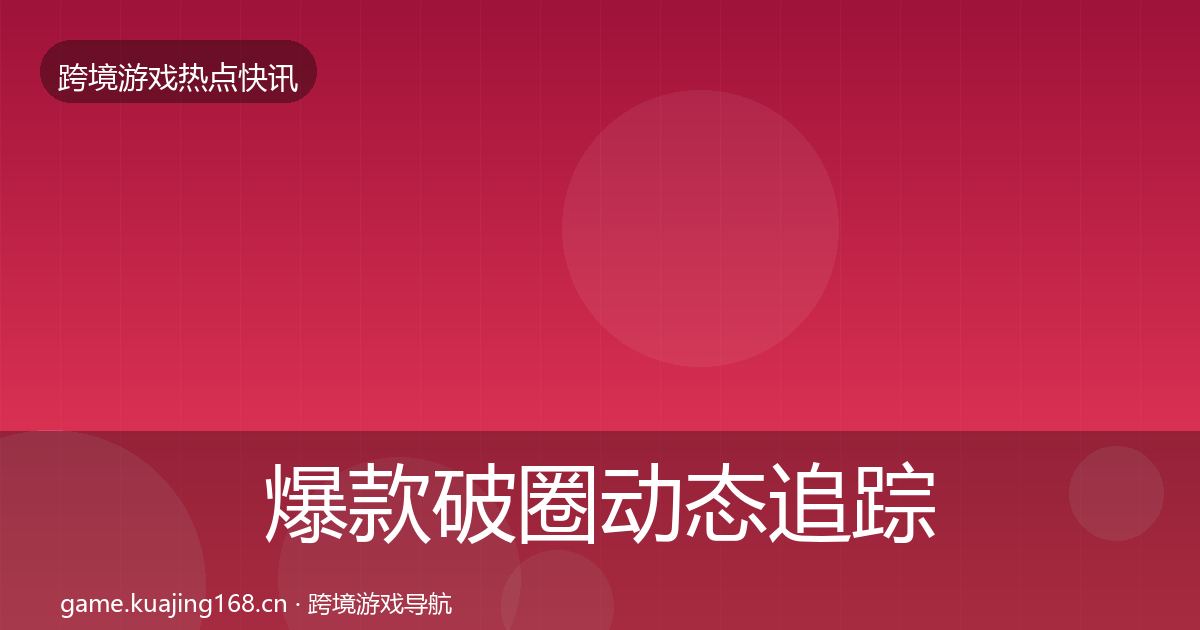 爆款破圈动态追踪全攻略·第1695篇
