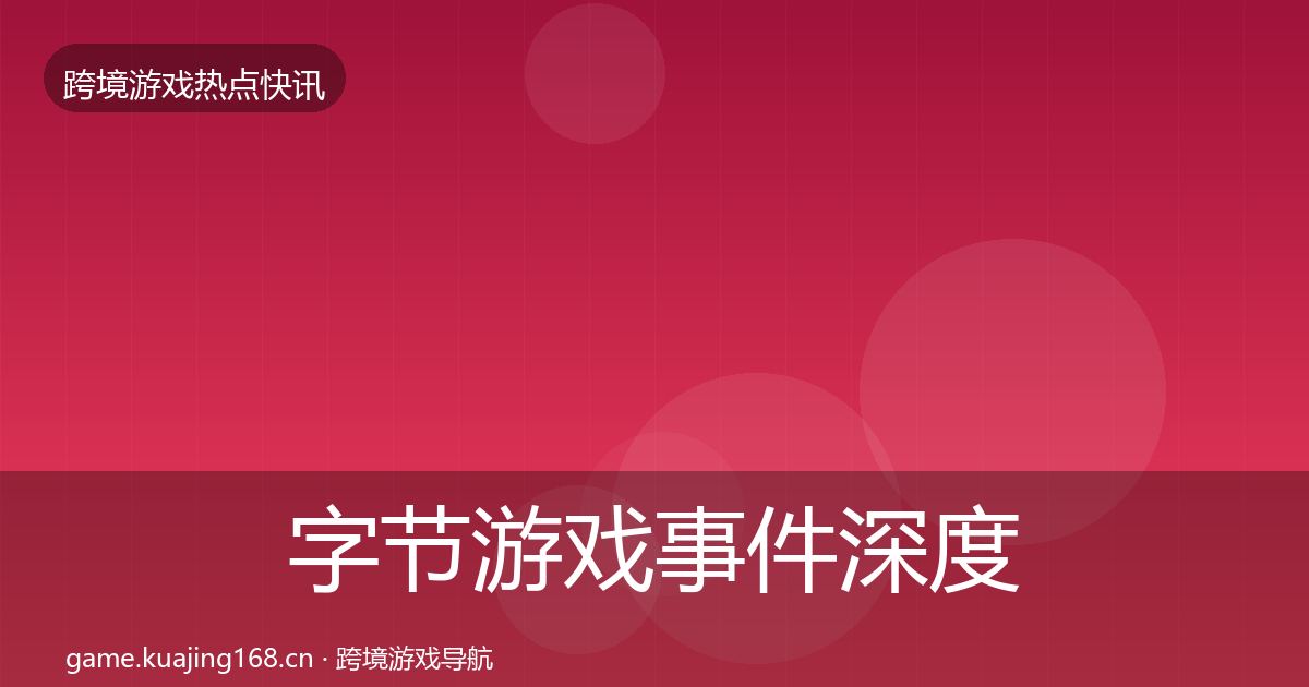 字节游戏事件深度解读实践指南·第1697篇