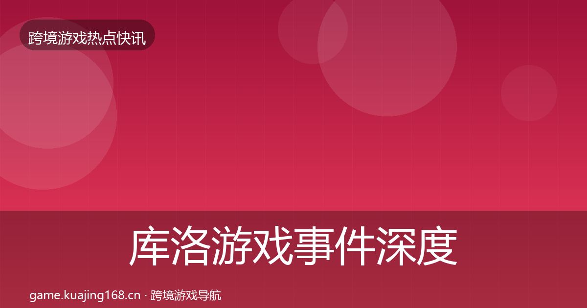库洛游戏事件深度解读入门到进阶·第1697篇