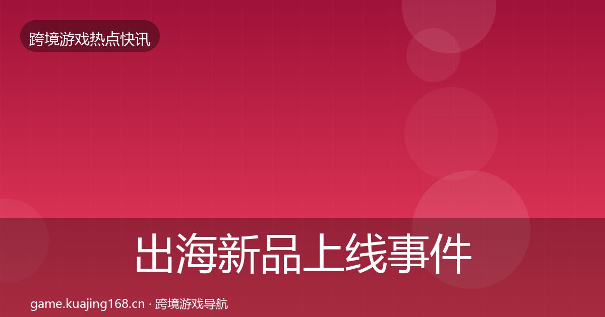 出海新品上线事件深度解读入门到进阶·第1698篇
