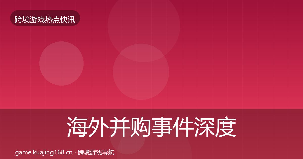 海外并购事件深度解读全攻略·第1699篇