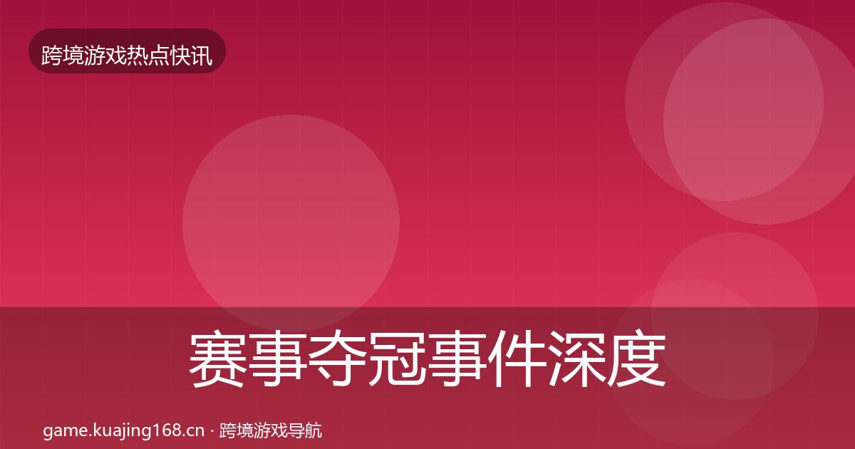 赛事夺冠事件深度解读实践指南·第1700篇