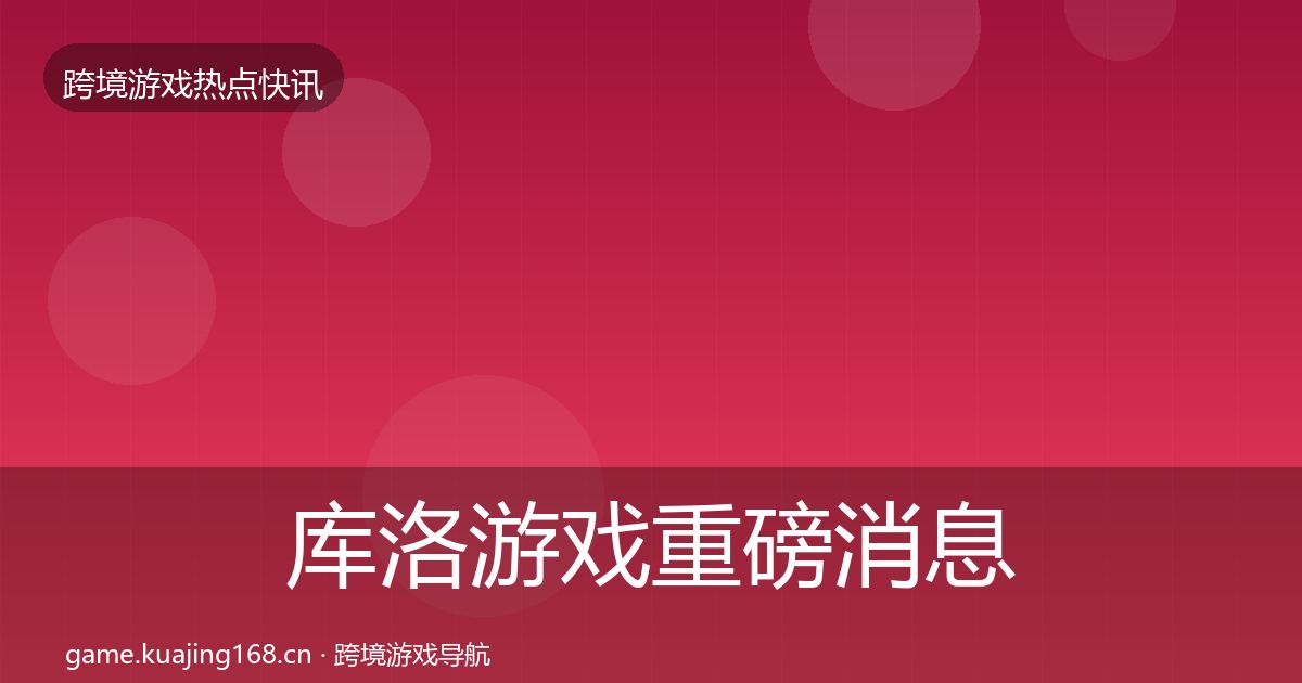 库洛游戏重磅消息入门到进阶·第1702篇