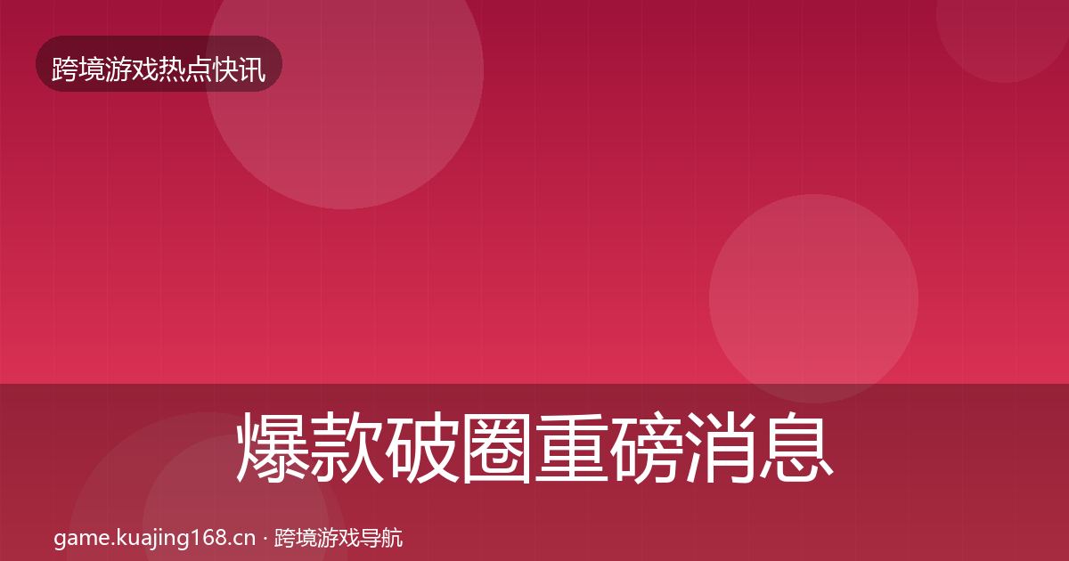 爆款破圈重磅消息全攻略·第1705篇