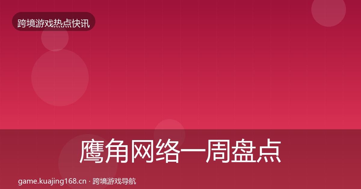 鹰角网络一周盘点要点梳理·第1707篇