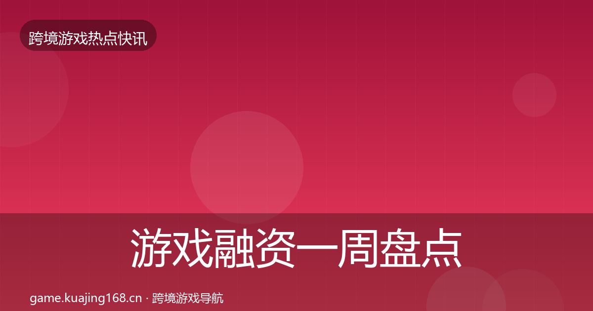 游戏融资一周盘点实践指南·第1709篇