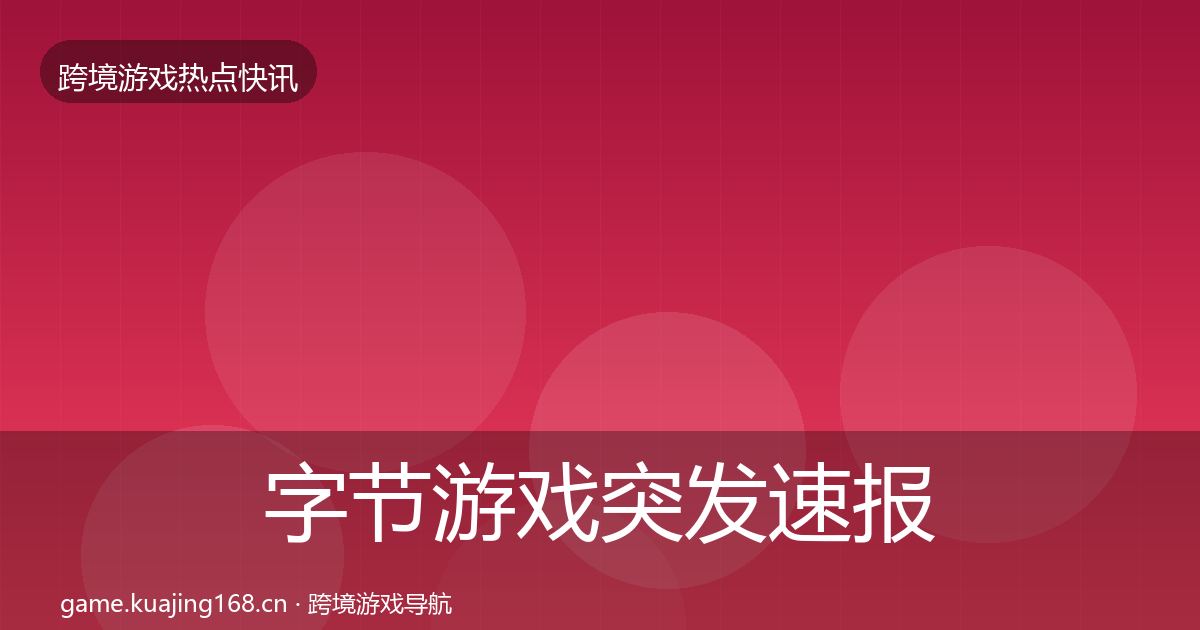 字节游戏突发速报实践指南·第1712篇