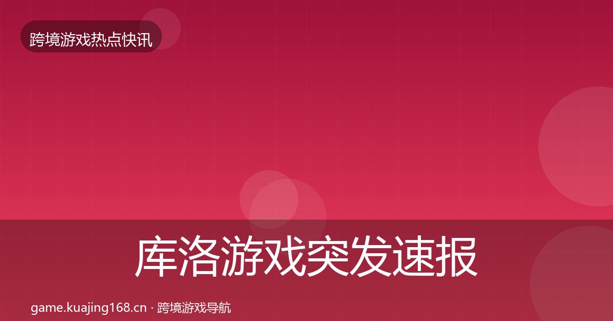 库洛游戏突发速报入门到进阶·第1712篇