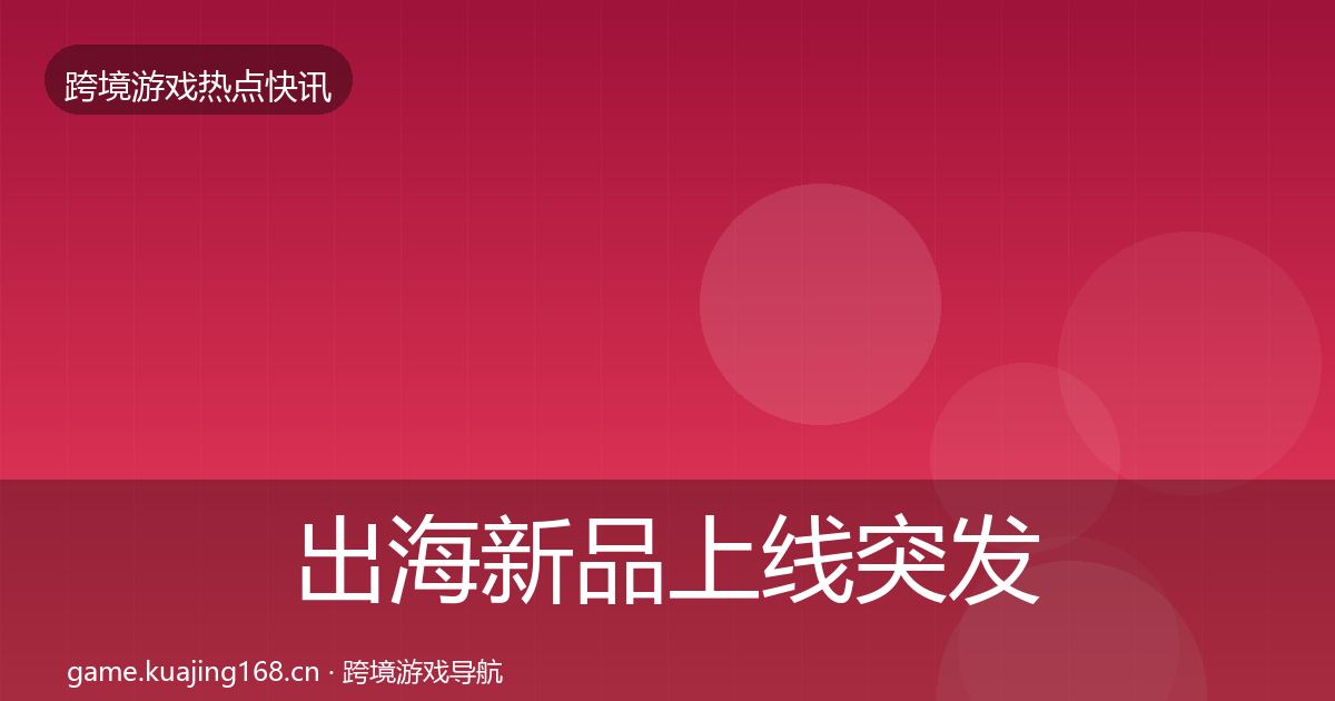 出海新品上线突发速报入门到进阶·第1713篇