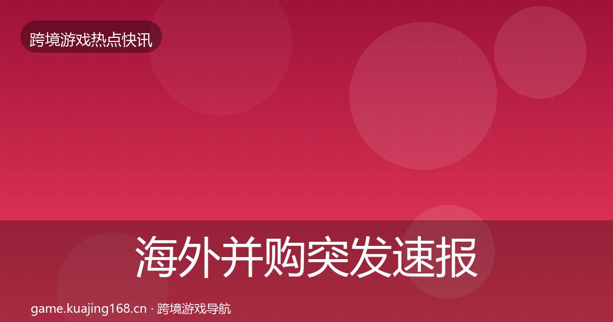 海外并购突发速报全攻略·第1714篇