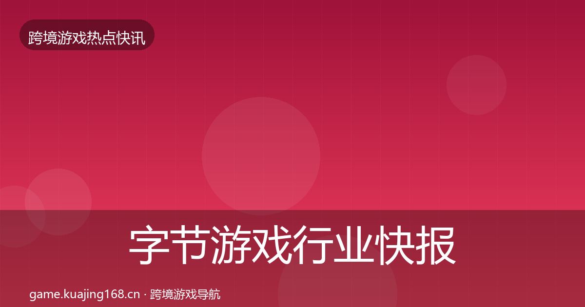 字节游戏行业快报实践指南·第1717篇