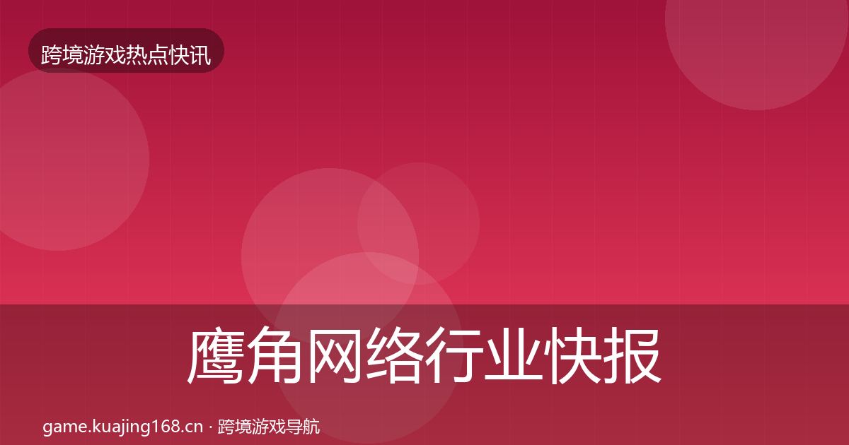 鹰角网络行业快报要点梳理·第1717篇