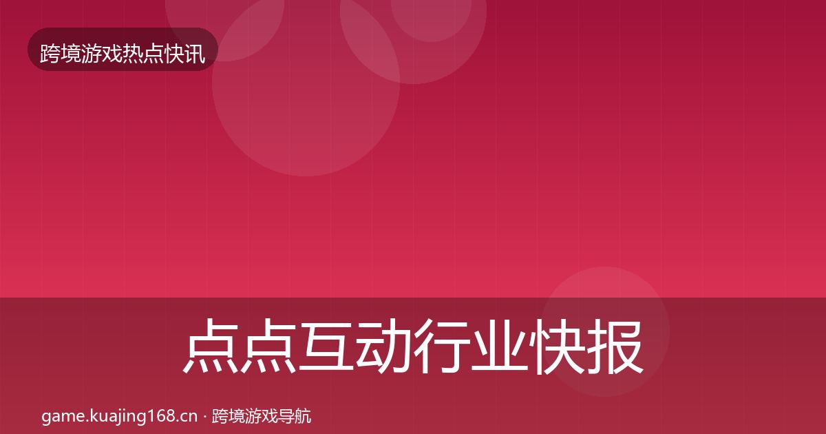 点点互动行业快报全攻略·第1718篇