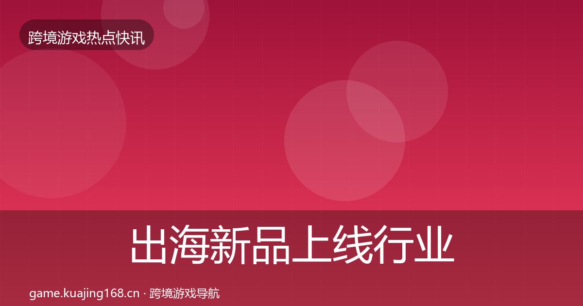 出海新品上线行业快报入门到进阶·第1718篇