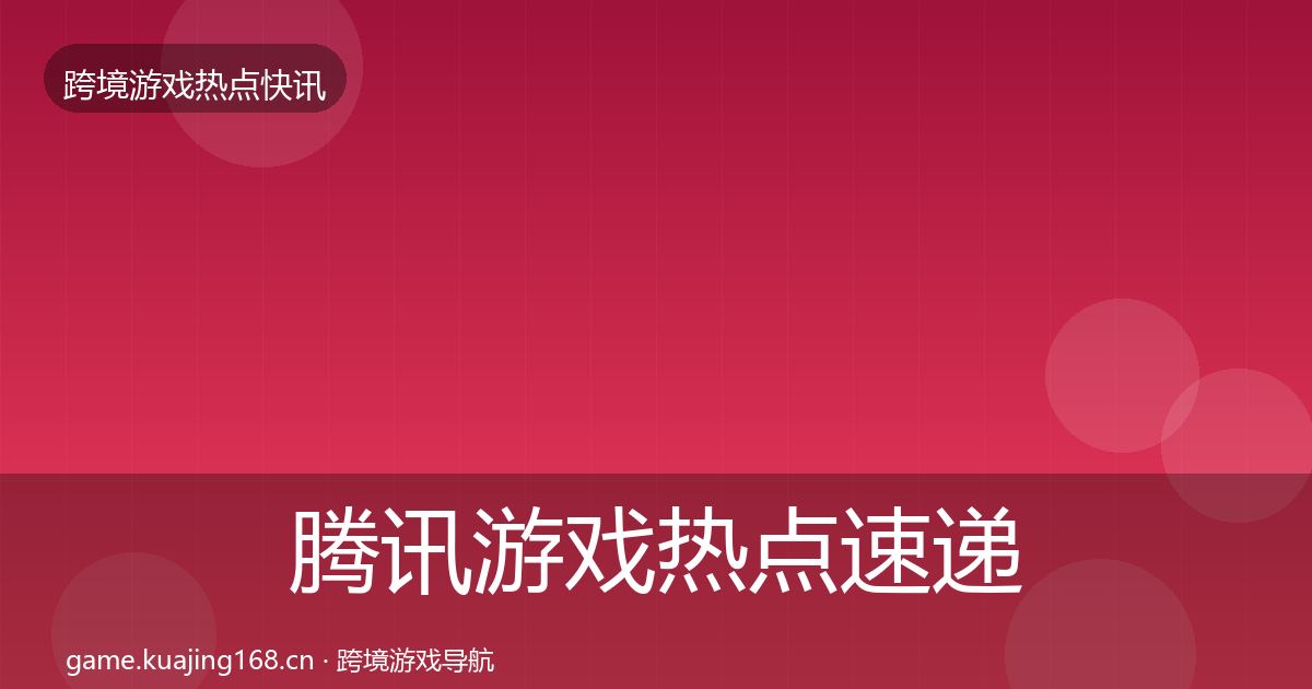 腾讯游戏热点速递全攻略·第1721篇