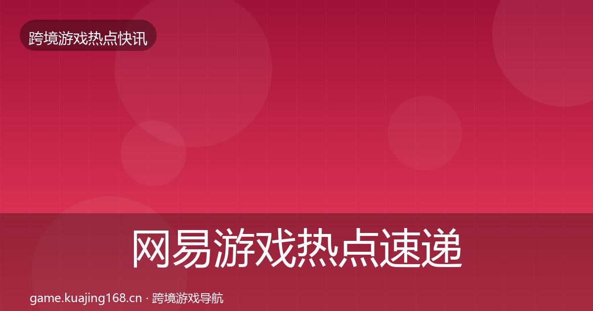 网易游戏热点速递全攻略·第1722篇