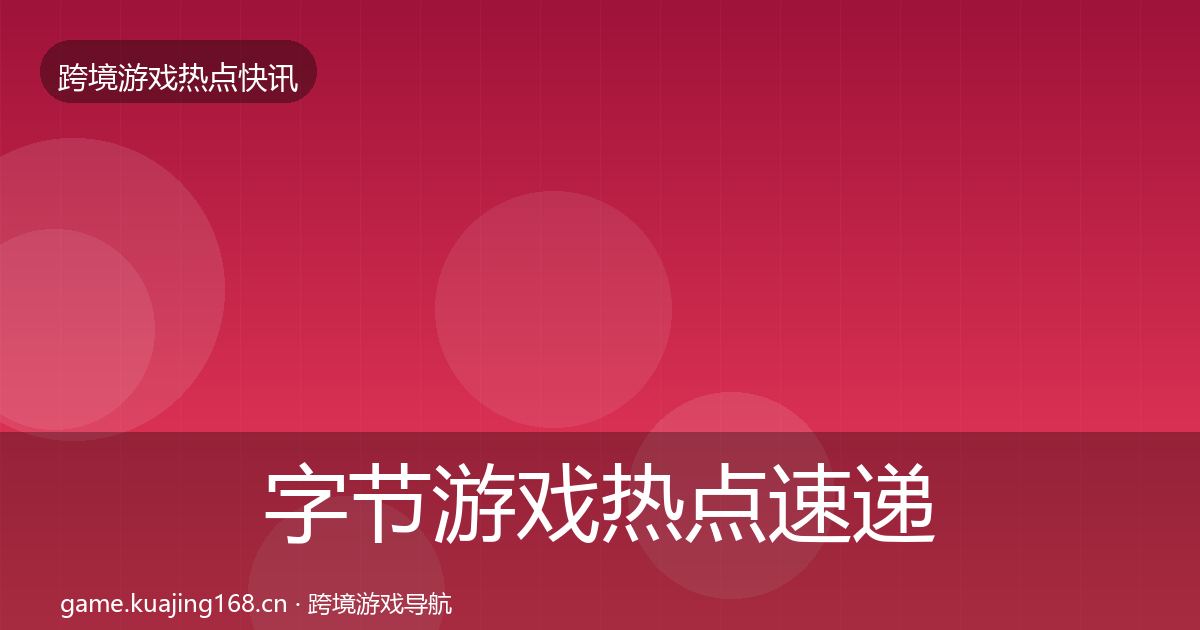 字节游戏热点速递实践指南·第1722篇