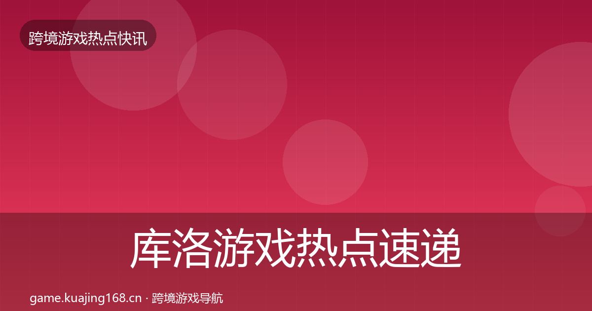 库洛游戏热点速递入门到进阶·第1722篇