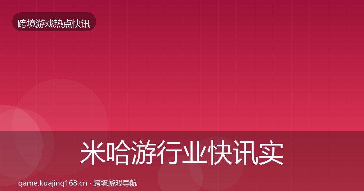 米哈游行业快讯实践指南·第1726篇