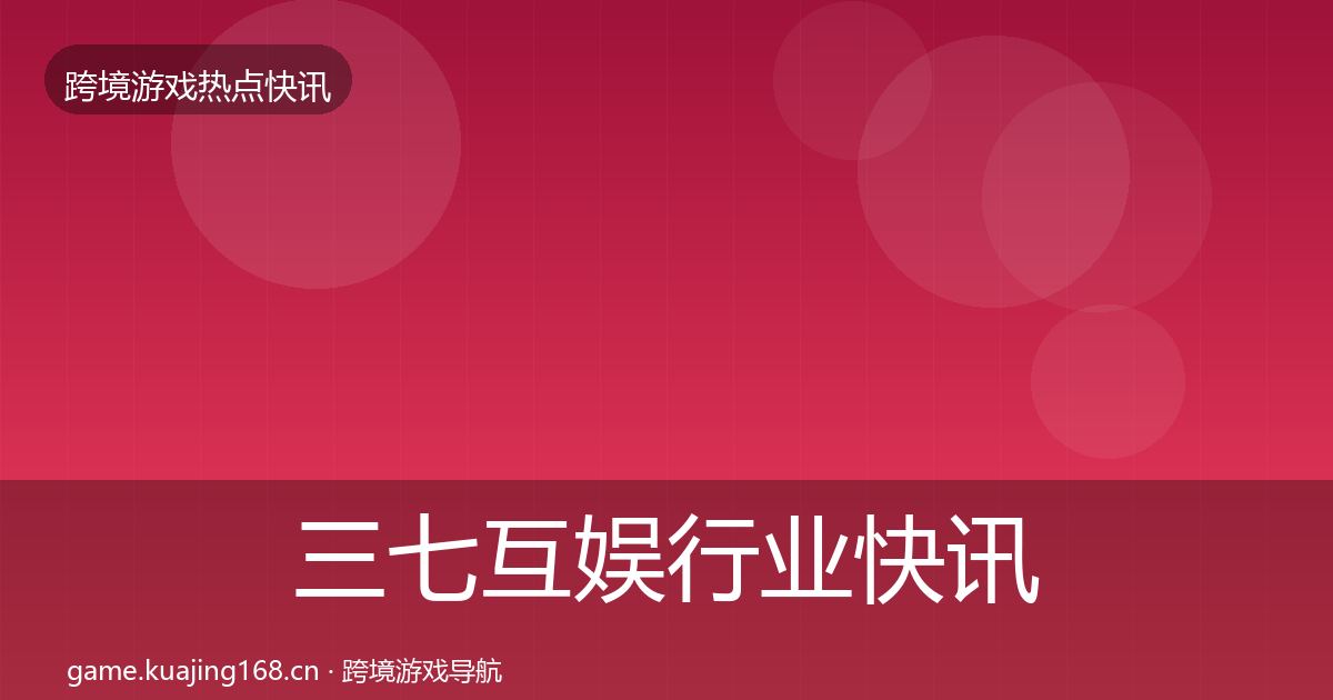 三七互娱行业快讯入门到进阶·第1726篇