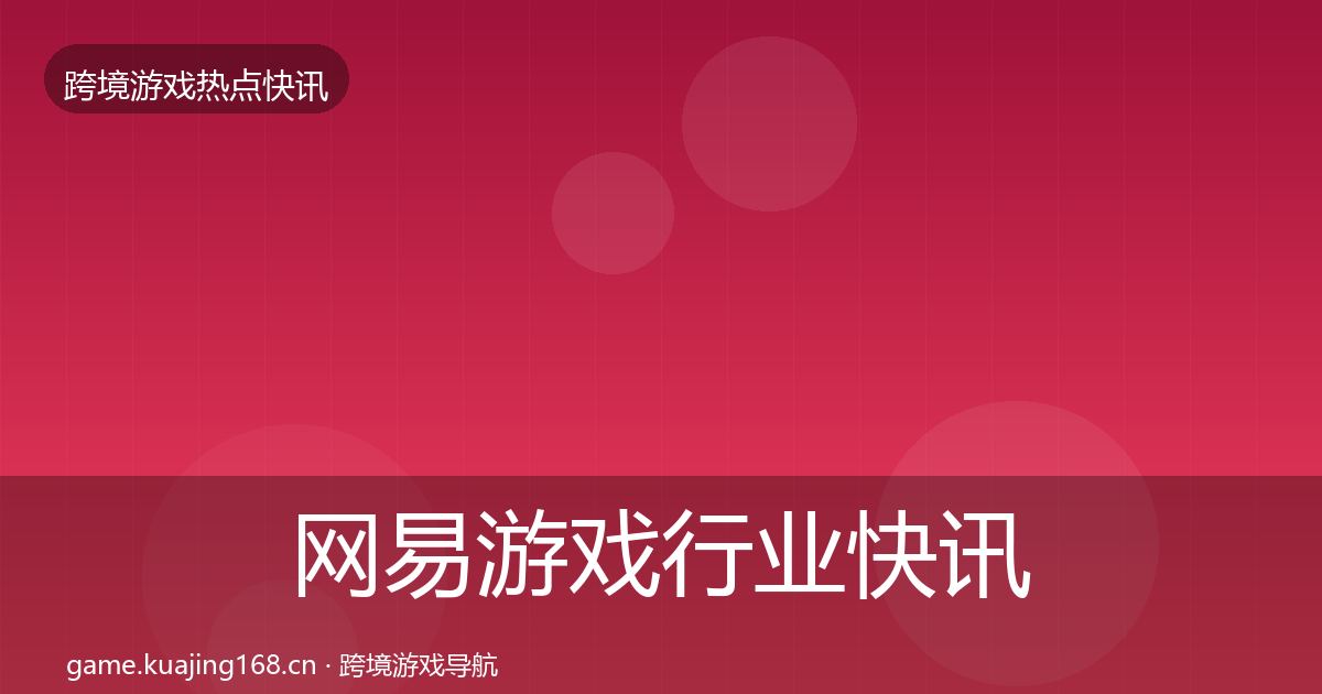 网易游戏行业快讯全攻略·第1727篇