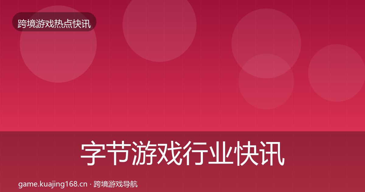 字节游戏行业快讯实践指南·第1727篇