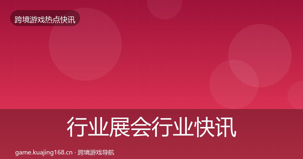 行业展会行业快讯要点梳理·第1729篇