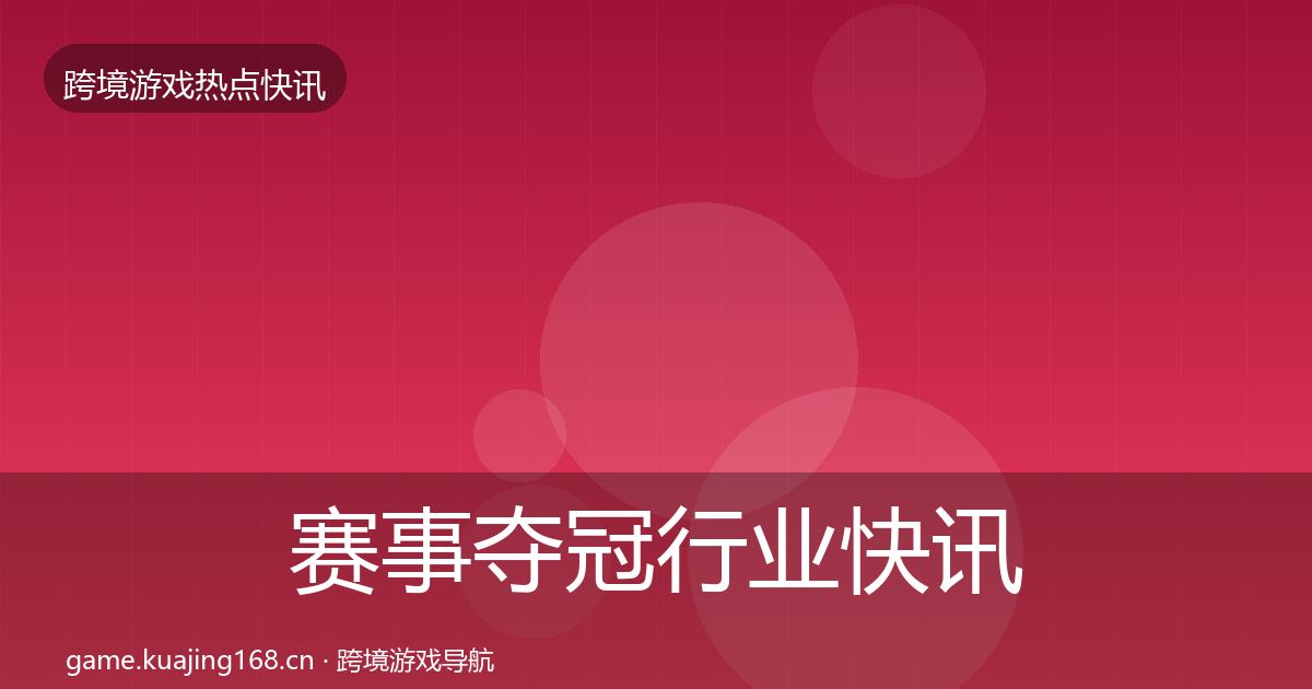 赛事夺冠行业快讯实践指南·第1730篇