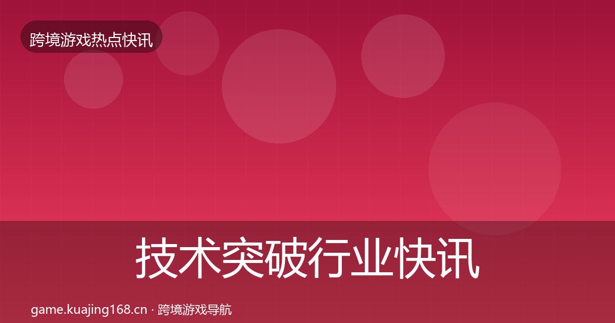 技术突破行业快讯要点梳理·第1730篇