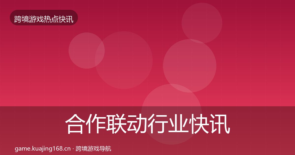合作联动行业快讯入门到进阶·第1730篇